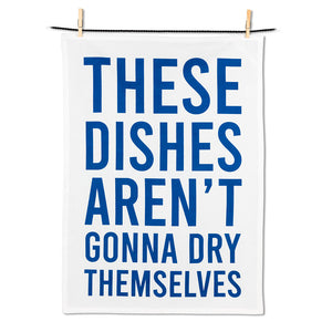"These Dishes Aren't Gonna Dry Themselves" Tea Towel